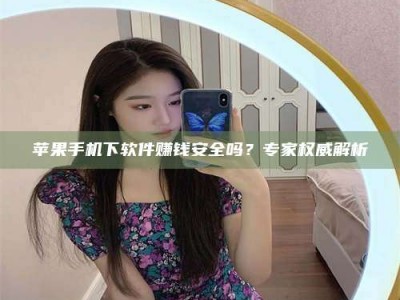 汝州苹果手机下软件赚钱安全吗？专家权威解析