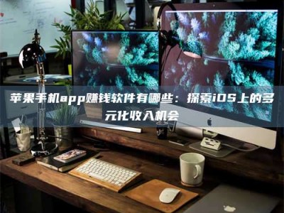 汝州苹果手机app赚钱软件有哪些：探索iOS上的多元化收入机会