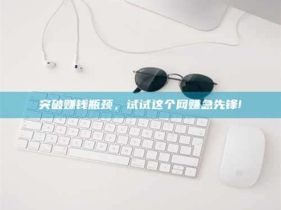 汝州突破赚钱瓶颈，试试这个网赚急先锋!