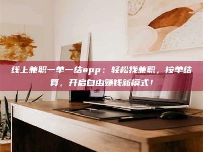 汝州线上兼职一单一结app：轻松找兼职，按单结算，开启自由赚钱新模式！