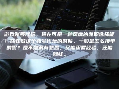 汝州游戏账号代玩，现在可是一种风靡的兼职选择呢！你在做这个账号代玩的时候，一般是怎么接单的呢？是不是很有意思，又能积累经验，还能赚钱。