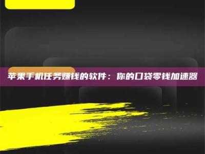 汝州苹果手机任务赚钱的软件：你的口袋零钱加速器