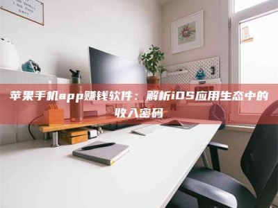 汝州苹果手机app赚钱软件：解析iOS应用生态中的收入密码