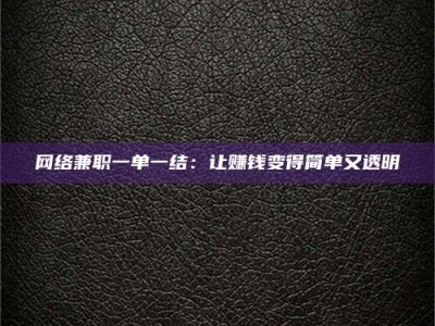 汝州网络兼职一单一结：让赚钱变得简单又透明