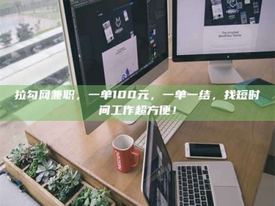 汝州拉勾网兼职，一单100元，一单一结，找短时间工作超方便！