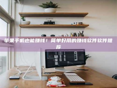 汝州苹果手机也能赚钱！简单好用的赚钱软件软件推荐