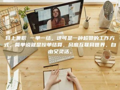 汝州网上兼职 一单一结，这可是一种超赞的工作方式，简单说就是按单结算，风靡互联网世界，自由又灵活。