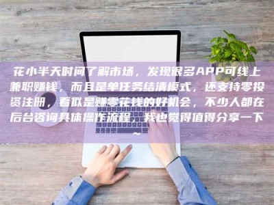 汝州花小半天时间了解市场，发现很多APP可线上兼职赚钱，而且是单任务结清模式，还支持零投资注册，看似是赚零花钱的好机会，不少人都在后台咨询具体操作流程，我也觉得值得分享一下~