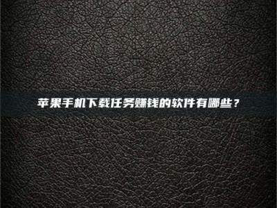 汝州苹果手机下载任务赚钱的软件有哪些？