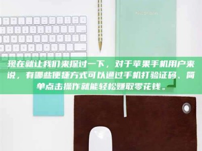 汝州现在就让我们来探讨一下，对于苹果手机用户来说，有哪些便捷方式可以通过手机打验证码、简单点击操作就能轻松赚取零花钱。