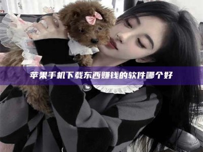 汝州苹果手机下载东西赚钱的软件哪个好