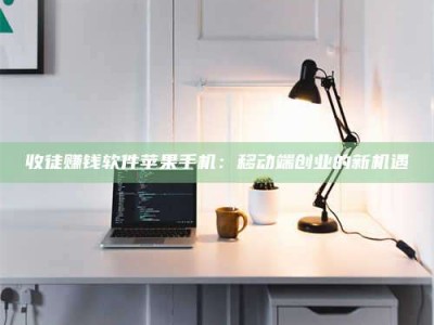 汝州收徒赚钱软件苹果手机：移动端创业的新机遇