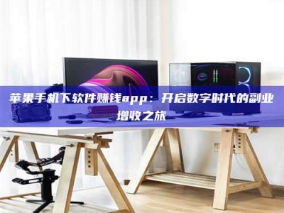 汝州苹果手机下软件赚钱app：开启数字时代的副业增收之旅